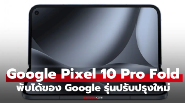 เปิดตัว Google Pixel 10 Pro Fold สมาร์ทโฟนจอพับรุ่นใหม่ ชิป Tensor G5